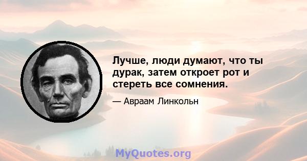 Лучше, люди думают, что ты дурак, затем откроет рот и стереть все сомнения.