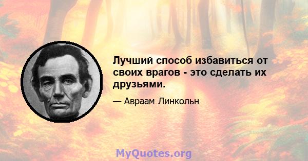 Лучший способ избавиться от своих врагов - это сделать их друзьями.