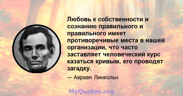 Любовь к собственности и сознанию правильного и правильного имеет противоречивые места в нашей организации, что часто заставляет человеческий курс казаться кривым, его проводят загадку.