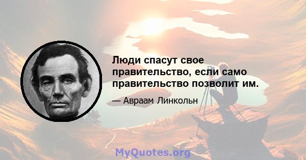 Люди спасут свое правительство, если само правительство позволит им.