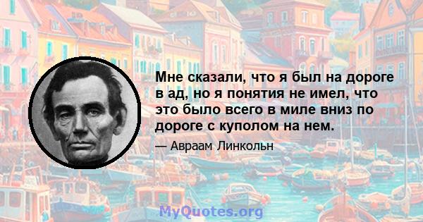 Мне сказали, что я был на дороге в ад, но я понятия не имел, что это было всего в миле вниз по дороге с куполом на нем.