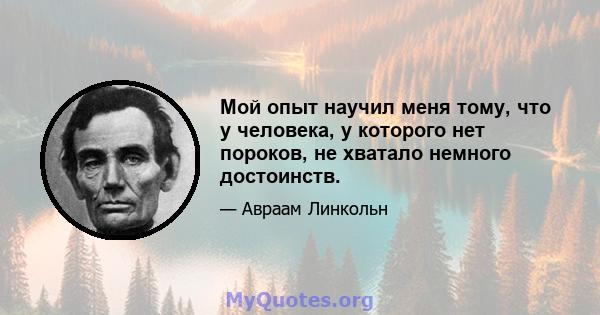 Мой опыт научил меня тому, что у человека, у которого нет пороков, не хватало немного достоинств.