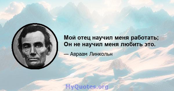 Мой отец научил меня работать; Он не научил меня любить это.