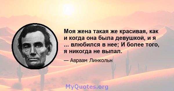 Моя жена такая же красивая, как и когда она была девушкой, и я ... влюбился в нее; И более того, я никогда не выпал.