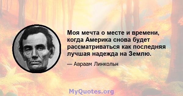 Моя мечта о месте и времени, когда Америка снова будет рассматриваться как последняя лучшая надежда на Землю.