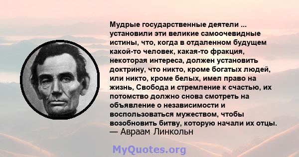 Мудрые государственные деятели ... установили эти великие самоочевидные истины, что, когда в отдаленном будущем какой-то человек, какая-то фракция, некоторая интереса, должен установить доктрину, что никто, кроме