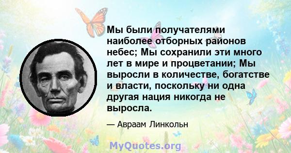 Мы были получателями наиболее отборных районов небес; Мы сохранили эти много лет в мире и процветании; Мы выросли в количестве, богатстве и власти, поскольку ни одна другая нация никогда не выросла.