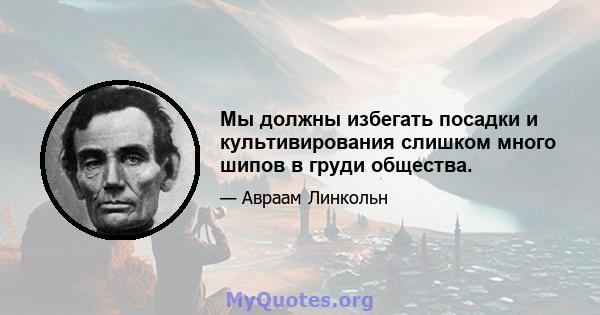 Мы должны избегать посадки и культивирования слишком много шипов в груди общества.