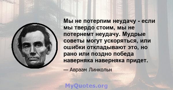 Мы не потерпим неудачу - если мы твердо стоим, мы не потернемт неудачу. Мудрые советы могут ускоряться, или ошибки откладывают это, но рано или поздно победа наверняка наверняка придет.