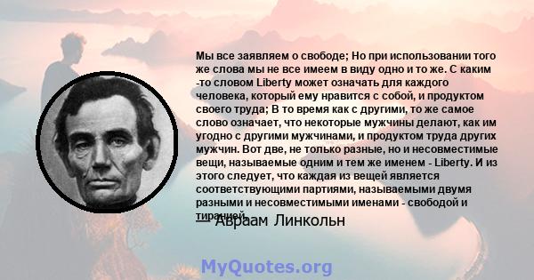 Мы все заявляем о свободе; Но при использовании того же слова мы не все имеем в виду одно и то же. С каким -то словом Liberty может означать для каждого человека, который ему нравится с собой, и продуктом своего труда;