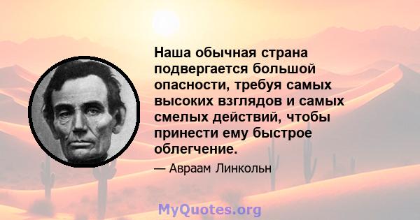 Наша обычная страна подвергается большой опасности, требуя самых высоких взглядов и самых смелых действий, чтобы принести ему быстрое облегчение.