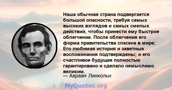 Наша обычная страна подвергается большой опасности, требуя самых высоких взглядов и самых смелых действий, чтобы принести ему быстрое облегчение. После облегчения его форма правительства спасена в мире; Его любимая