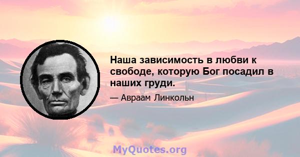 Наша зависимость в любви к свободе, которую Бог посадил в наших груди.