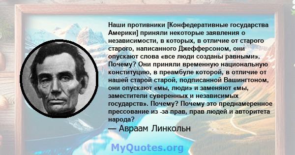 Наши противники [Конфедеративные государства Америки] приняли некоторые заявления о независимости, в которых, в отличие от старого старого, написанного Джефферсоном, они опускают слова «все люди созданы равными».