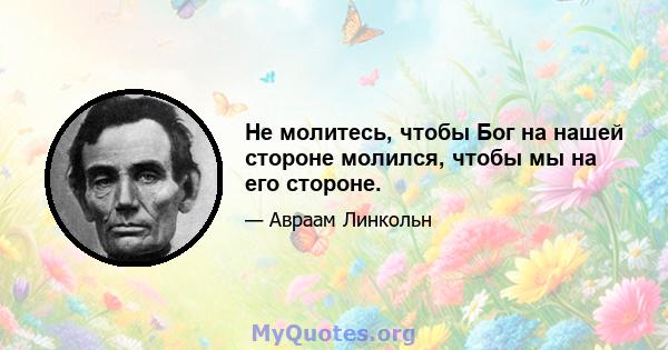 Не молитесь, чтобы Бог на нашей стороне молился, чтобы мы на его стороне.