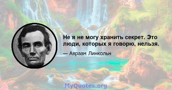 Не я не могу хранить секрет. Это люди, которых я говорю, нельзя.