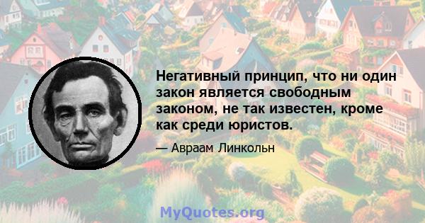 Негативный принцип, что ни один закон является свободным законом, не так известен, кроме как среди юристов.