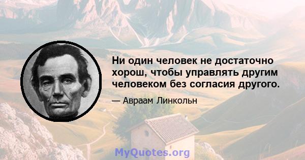 Ни один человек не достаточно хорош, чтобы управлять другим человеком без согласия другого.