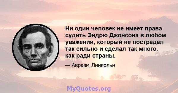 Ни один человек не имеет права судить Эндрю Джонсона в любом уважении, который не пострадал так сильно и сделал так много, как ради страны.