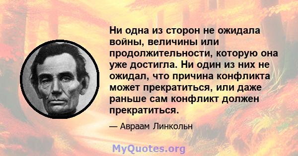 Ни одна из сторон не ожидала войны, величины или продолжительности, которую она уже достигла. Ни один из них не ожидал, что причина конфликта может прекратиться, или даже раньше сам конфликт должен прекратиться.