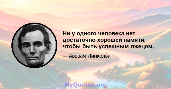 Ни у одного человека нет достаточно хорошей памяти, чтобы быть успешным лжецом.