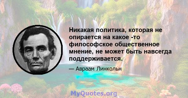 Никакая политика, которая не опирается на какое -то философское общественное мнение, не может быть навсегда поддерживается.