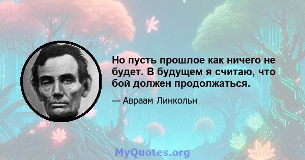 Но пусть прошлое как ничего не будет. В будущем я считаю, что бой должен продолжаться.