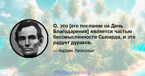 О, это [его послание на День Благодарения] является частью бессмысленности Сьюарда, и это радует дураков.