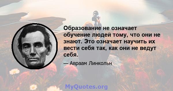 Образование не означает обучение людей тому, что они не знают. Это означает научить их вести себя так, как они не ведут себя.