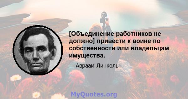 [Объединение работников не должно] привести к войне по собственности или владельцам имущества.