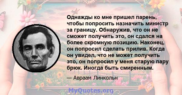 Однажды ко мне пришел парень, чтобы попросить назначить министр за границу. Обнаружив, что он не сможет получить это, он сдался на более скромную позицию. Наконец, он попросил сделать прилив. Когда он увидел, что не