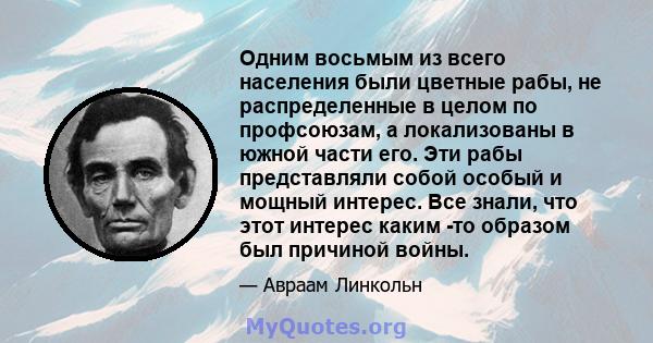 Одним восьмым из всего населения были цветные рабы, не распределенные в целом по профсоюзам, а локализованы в южной части его. Эти рабы представляли собой особый и мощный интерес. Все знали, что этот интерес каким -то