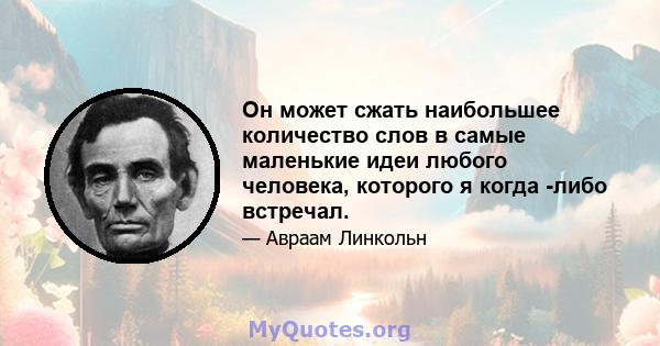 Он может сжать наибольшее количество слов в самые маленькие идеи любого человека, которого я когда -либо встречал.