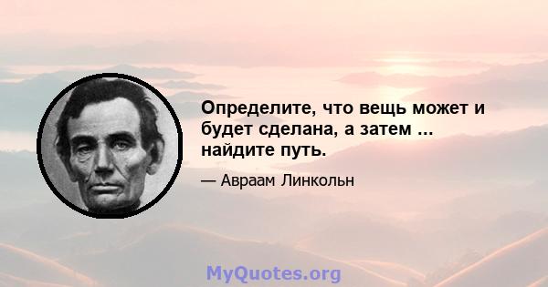 Определите, что вещь может и будет сделана, а затем ... найдите путь.