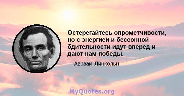 Остерегайтесь опрометчивости, но с энергией и бессонной бдительности идут вперед и дают нам победы.