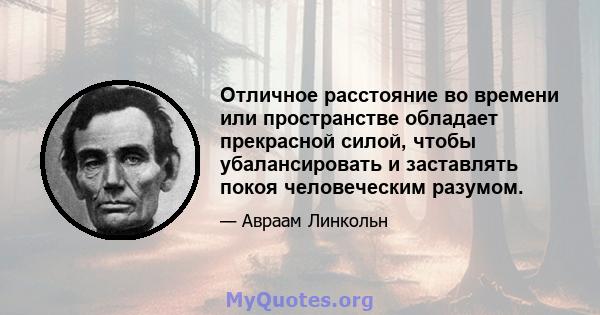 Отличное расстояние во времени или пространстве обладает прекрасной силой, чтобы убалансировать и заставлять покоя человеческим разумом.