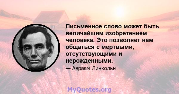 Письменное слово может быть величайшим изобретением человека. Это позволяет нам общаться с мертвыми, отсутствующими и нерожденными.