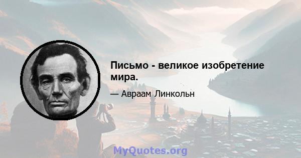 Письмо - великое изобретение мира.