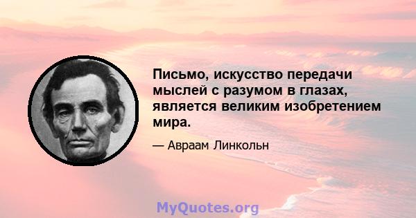 Письмо, искусство передачи мыслей с разумом в глазах, является великим изобретением мира.