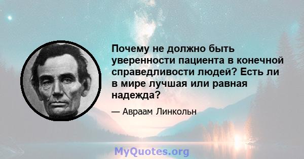 Почему не должно быть уверенности пациента в конечной справедливости людей? Есть ли в мире лучшая или равная надежда?