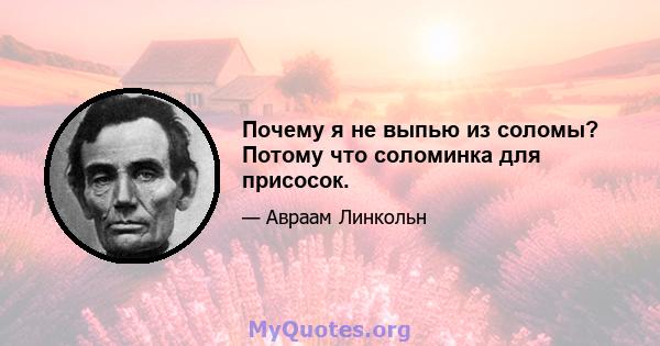 Почему я не выпью из соломы? Потому что соломинка для присосок.