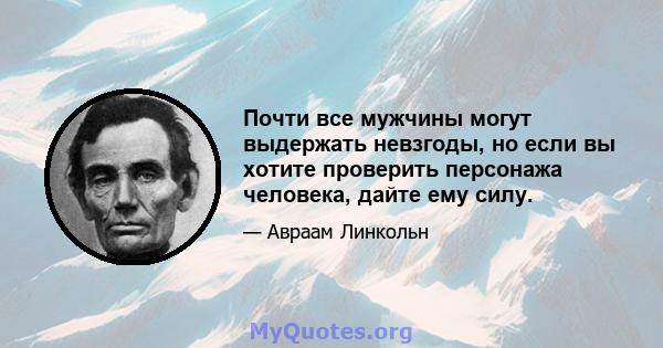 Почти все мужчины могут выдержать невзгоды, но если вы хотите проверить персонажа человека, дайте ему силу.