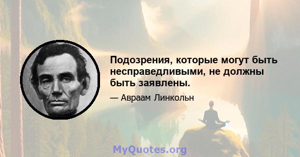 Подозрения, которые могут быть несправедливыми, не должны быть заявлены.