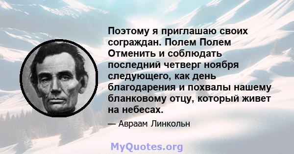 Поэтому я приглашаю своих сограждан. Полем Полем Отменить и соблюдать последний четверг ноября следующего, как день благодарения и похвалы нашему бланковому отцу, который живет на небесах.