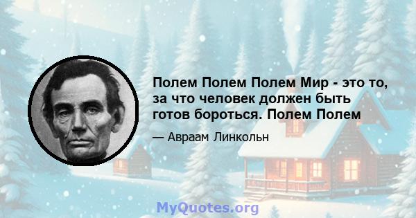 Полем Полем Полем Мир - это то, за что человек должен быть готов бороться. Полем Полем