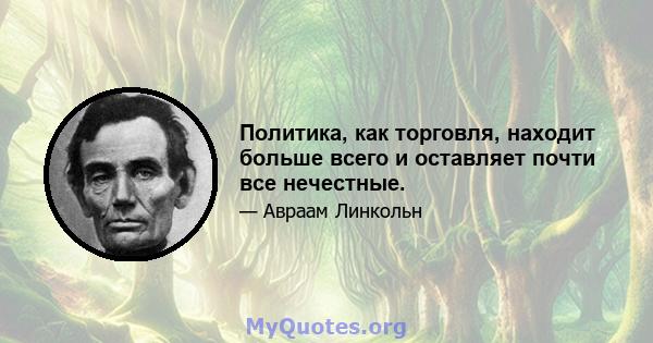 Политика, как торговля, находит больше всего и оставляет почти все нечестные.