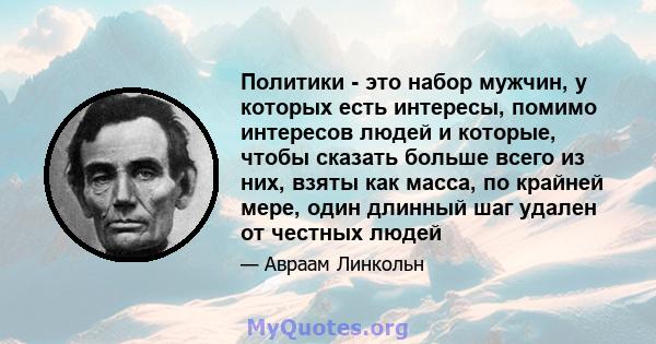 Политики - это набор мужчин, у которых есть интересы, помимо интересов людей и которые, чтобы сказать больше всего из них, взяты как масса, по крайней мере, один длинный шаг удален от честных людей