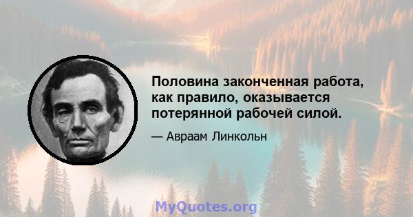 Половина законченная работа, как правило, оказывается потерянной рабочей силой.