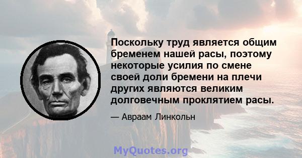 Поскольку труд является общим бременем нашей расы, поэтому некоторые усилия по смене своей доли бремени на плечи других являются великим долговечным проклятием расы.