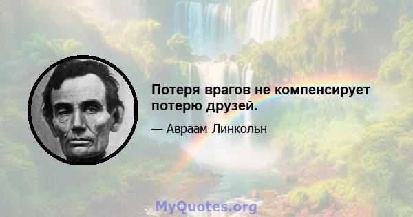 Потеря врагов не компенсирует потерю друзей.